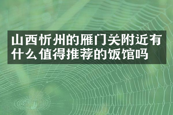山西忻州的雁门关附近有什么值得推荐的饭馆吗