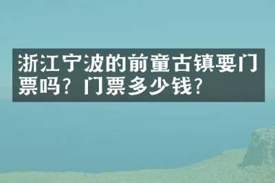浙江宁波的前童古镇要门票吗？门票多少钱？