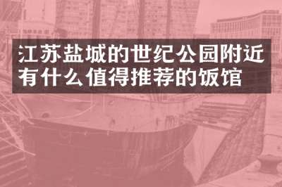 江苏盐城的世纪公园附近有什么值得推荐的饭馆吗
