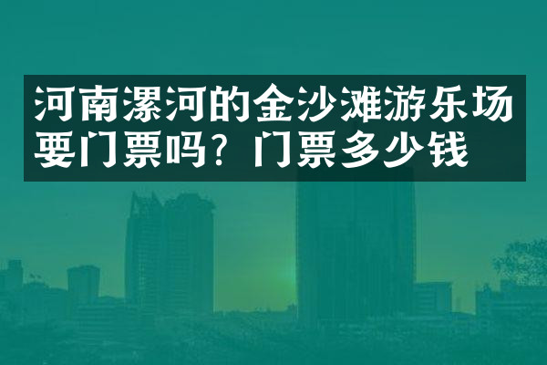 河南漯河的金沙滩游乐场要门票吗？门票多少钱？