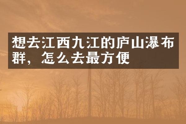 想去江西九江的庐山瀑布群，怎么去最方便
