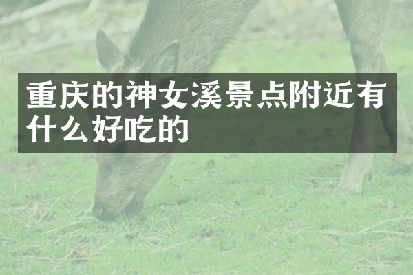 重庆的神女溪景点附近有什么好吃的