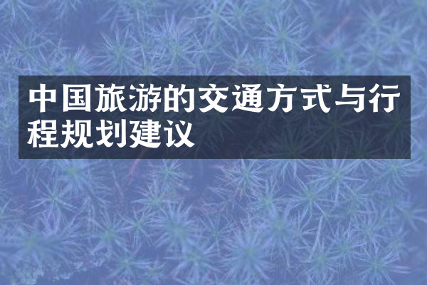 中国旅游的交通方式与行程规划建议