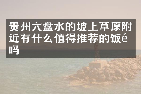 贵州六盘水的坡上草原附近有什么值得推荐的饭馆吗