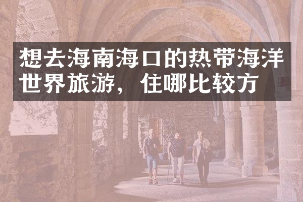 想去海南海口的热带海洋世界旅游，住哪比较方便