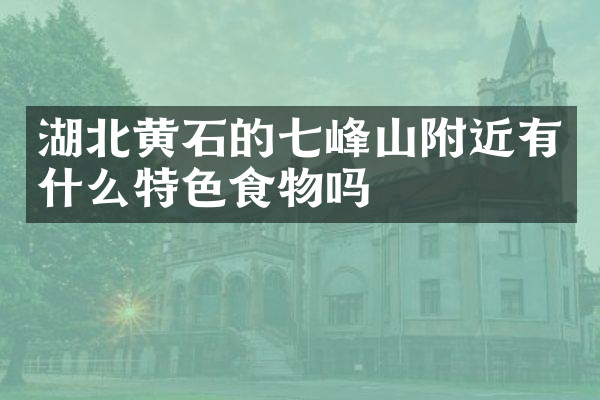 湖北黄石的七峰山附近有什么特色食物吗