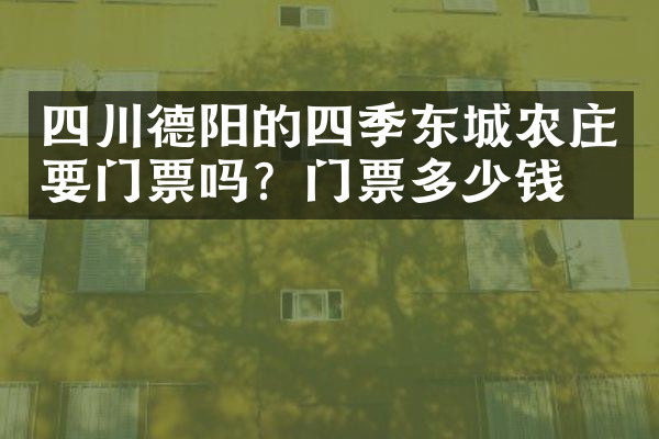 四川德阳的四季东城农庄要门票吗？门票多少钱？