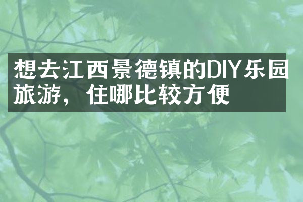 想去江西景德镇的DIY乐园旅游，住哪比较方便