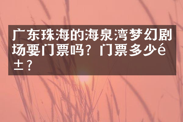 广东珠海的海泉湾梦幻剧场要门票吗？门票多少钱？