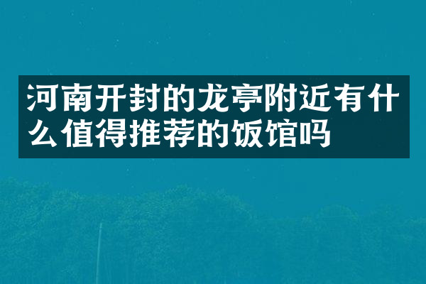 河南开封的龙亭附近有什么值得推荐的饭馆吗