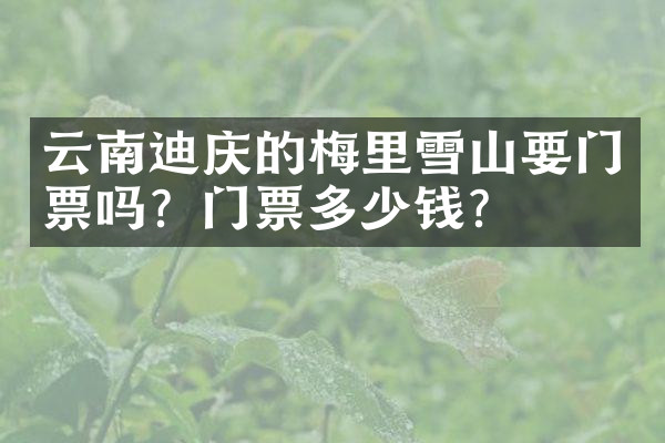 云南迪庆的梅里雪山要门票吗？门票多少钱？