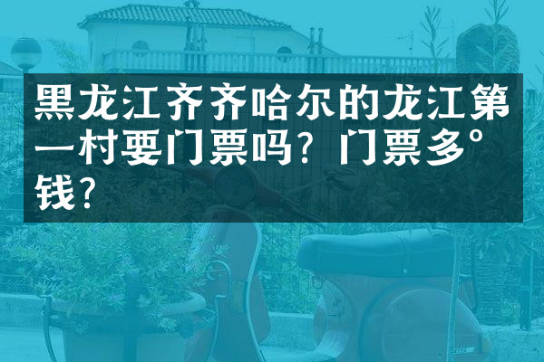 黑龙江齐齐哈尔的龙江第一村要门票吗？门票多少钱？