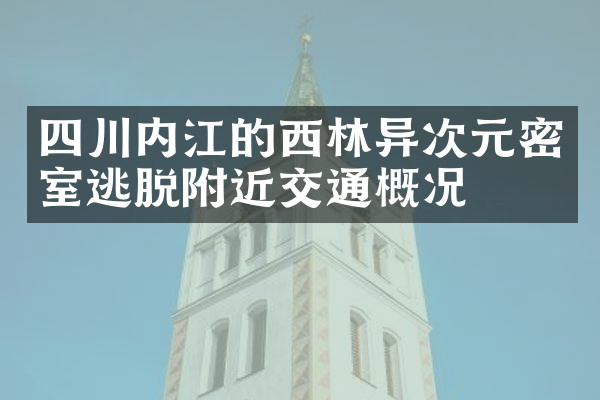 四川内江的西林异次元密室逃脱附近交通概况