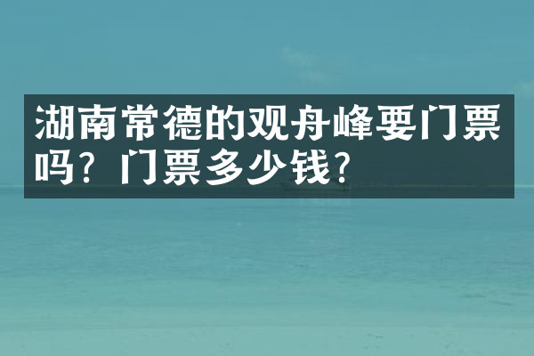 湖南常德的观舟峰要门票吗？门票多少钱？