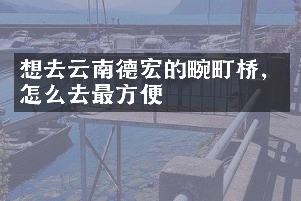想去云南德宏的畹町桥，怎么去最方便