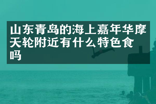 山东青岛的海上嘉年华摩天轮附近有什么特色食物吗
