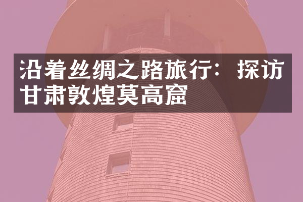 沿着丝绸之路旅行：探访甘肃敦煌莫高窟