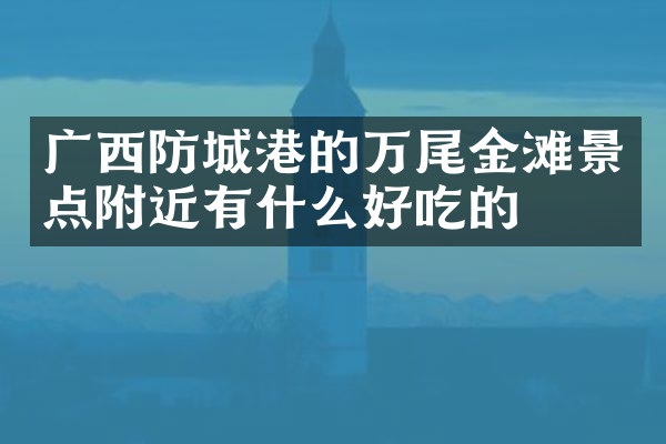 广西防城港的万尾金滩景点附近有什么好吃的