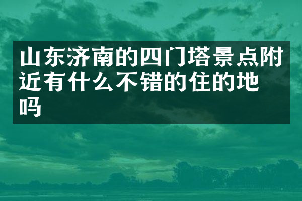 山东济南的四门塔景点附近有什么不错的住的地方吗
