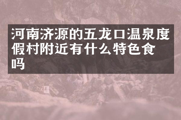 河南济源的五龙口温泉度假村附近有什么特色食物吗