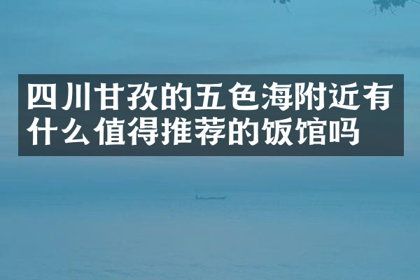 四川甘孜的五色海附近有什么值得推荐的饭馆吗