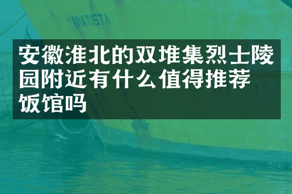 安徽淮北的双堆集烈士陵园附近有什么值得推荐的饭馆吗