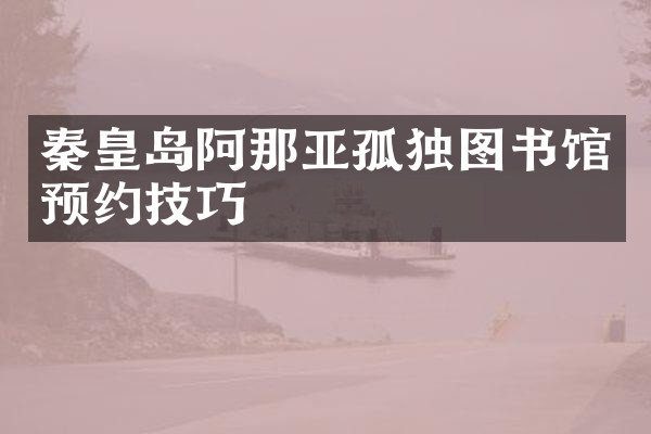 秦皇岛阿那亚孤独图书馆预约技巧