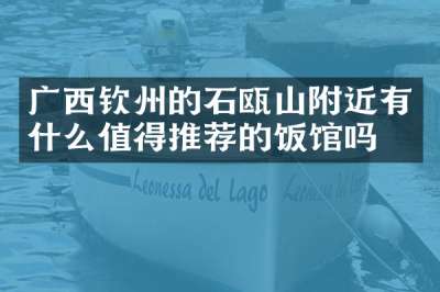 广西钦州的石瓯山附近有什么值得推荐的饭馆吗