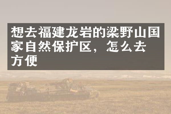 想去福建龙岩的梁野山国家自然保护区，怎么去最方便