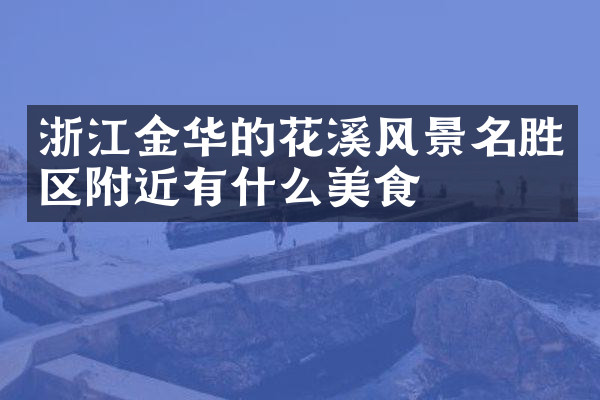 浙江金华的花溪风景名胜区附近有什么美食