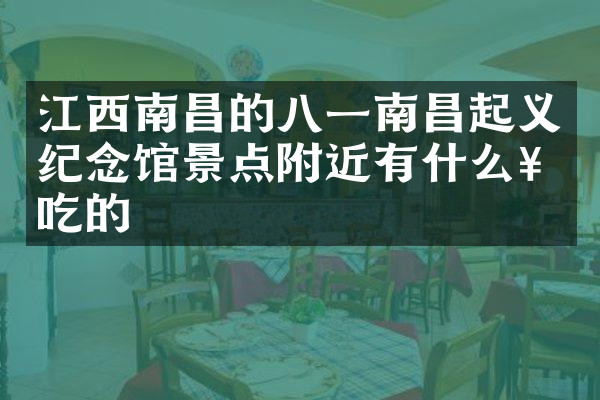 江西南昌的八一南昌起义纪念馆景点附近有什么好吃的