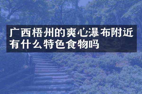 广西梧州的爽心瀑布附近有什么特色食物吗
