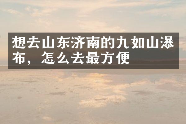 想去山东济南的九如山瀑布，怎么去最方便