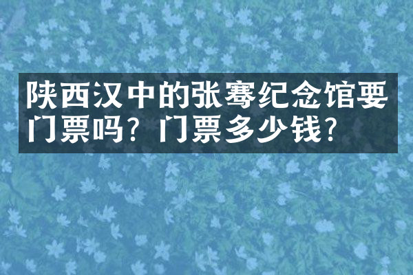 陕西汉中的张骞纪念馆要门票吗？门票多少钱？
