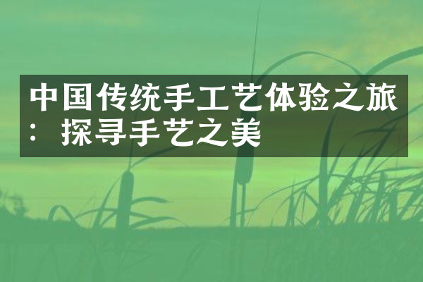 中国传统手工艺体验之旅：探寻手艺之美
