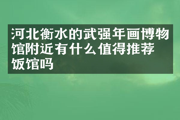 河北衡水的武强年画博物馆附近有什么值得推荐的饭馆吗
