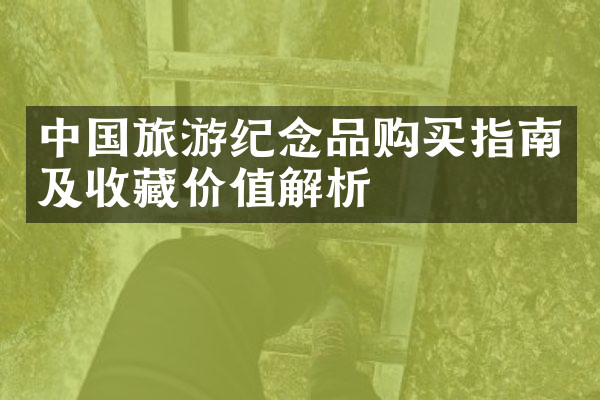 中国旅游纪念品购买指南及收藏价值解析