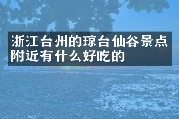 浙江台州的琼台仙谷景点附近有什么好吃的