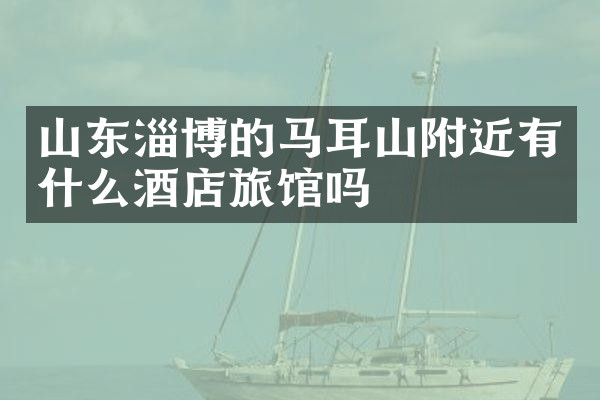 山东淄博的马耳山附近有什么酒店旅馆吗