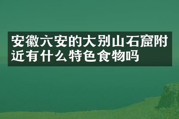 安徽六安的大别山石窟附近有什么特色食物吗