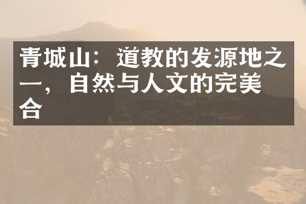 青城山：道教的发源地之一，自然与人文的完美结合