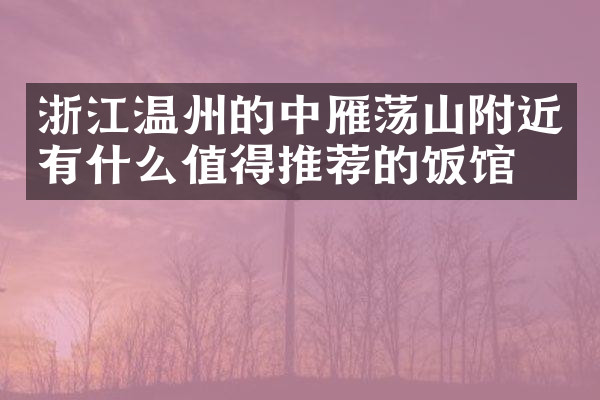 浙江温州的中雁荡山附近有什么值得推荐的饭馆吗
