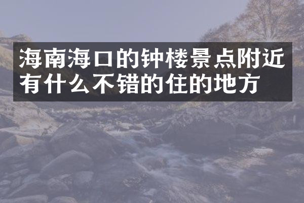 海南海口的钟楼景点附近有什么不错的住的地方吗