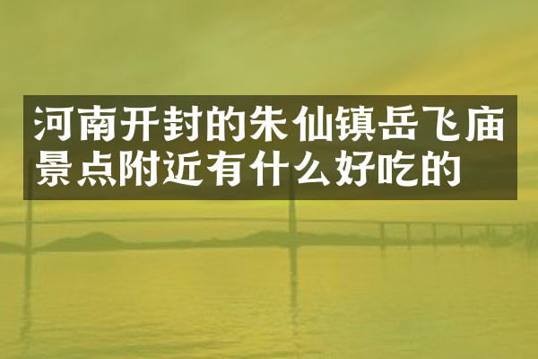 河南开封的朱仙镇岳飞庙景点附近有什么好吃的