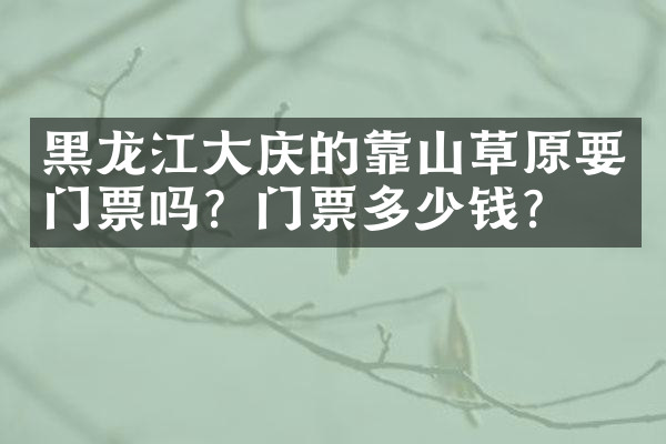 黑龙江大庆的靠山草原要门票吗？门票多少钱？