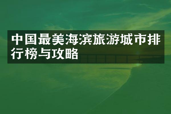 中国最美海滨旅游城市排行榜与攻略