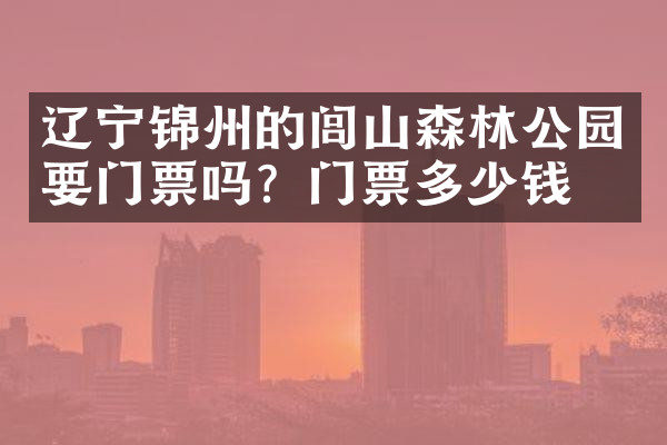 辽宁锦州的闾山森林公园要门票吗？门票多少钱？