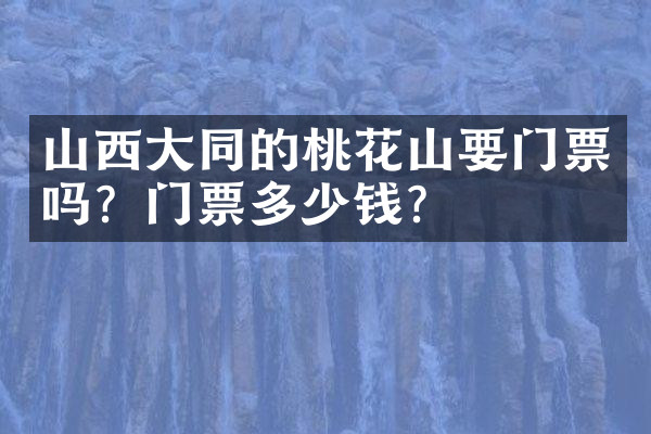 山西大同的桃花山要门票吗？门票多少钱？
