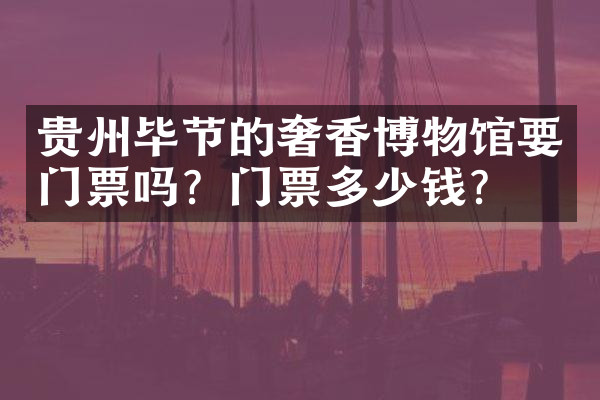 贵州毕节的奢香博物馆要门票吗？门票多少钱？