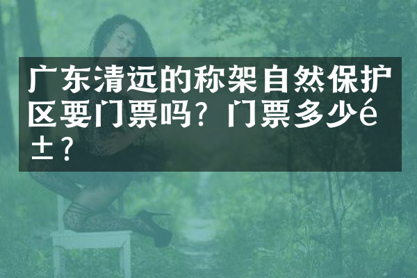 广东清远的称架自然保护区要门票吗？门票多少钱？